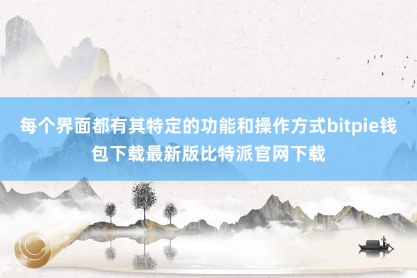 每个界面都有其特定的功能和操作方式bitpie钱包下载最新版比特派官网下载