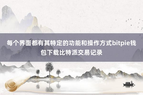 每个界面都有其特定的功能和操作方式bitpie钱包下载比特派交易记录