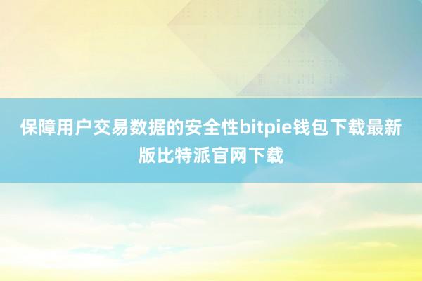 保障用户交易数据的安全性bitpie钱包下载最新版比特派官网下载