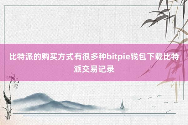 比特派的购买方式有很多种bitpie钱包下载比特派交易记录