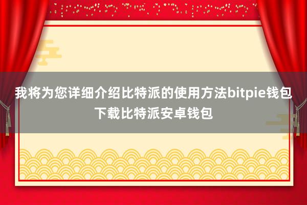 我将为您详细介绍比特派的使用方法bitpie钱包下载比特派安卓钱包