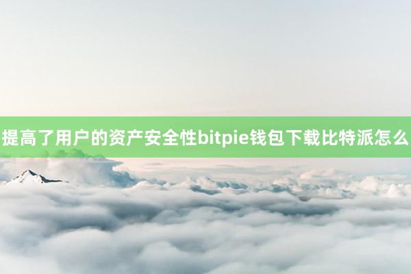 提高了用户的资产安全性bitpie钱包下载比特派怎么