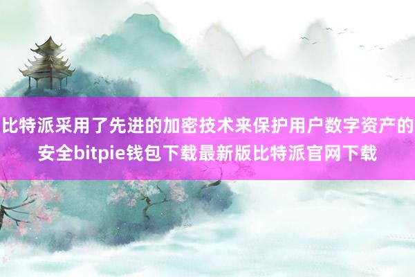 比特派采用了先进的加密技术来保护用户数字资产的安全bitpie钱包下载最新版比特派官网下载