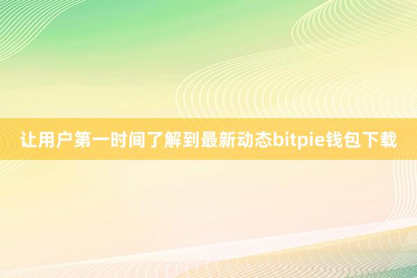 让用户第一时间了解到最新动态bitpie钱包下载