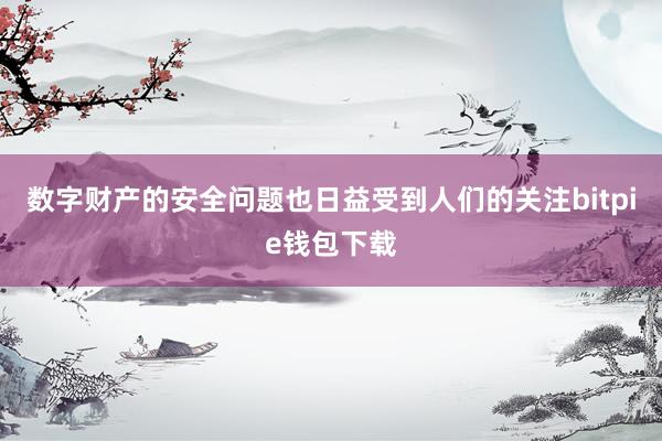 数字财产的安全问题也日益受到人们的关注bitpie钱包下载