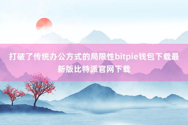 打破了传统办公方式的局限性bitpie钱包下载最新版比特派官网下载