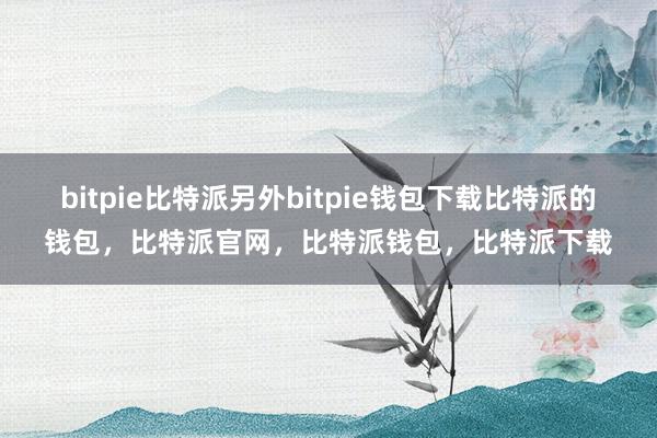 bitpie比特派另外bitpie钱包下载比特派的钱包，比特派官网，比特派钱包，比特派下载