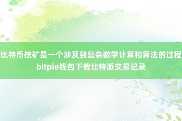 比特币挖矿是一个涉及到复杂数学计算和算法的过程bitpie钱包下载比特派交易记录