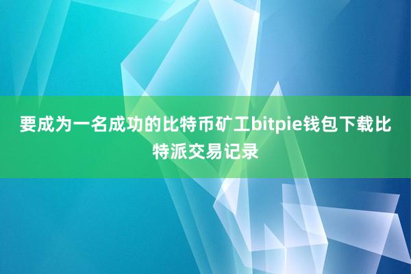 要成为一名成功的比特币矿工bitpie钱包下载比特派交易记录