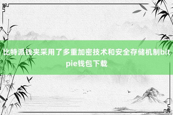 比特派钱夹采用了多重加密技术和安全存储机制bitpie钱包下载