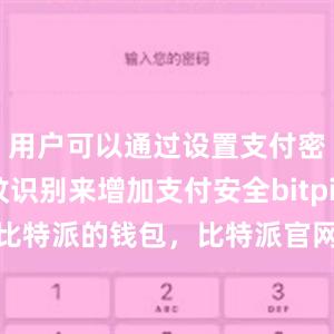 用户可以通过设置支付密码或指纹识别来增加支付安全bitpie钱包下载比特派的钱包，比特派官网，比特派钱包，比特派下载