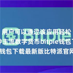 用户可以通过该应用轻松管理各种主流数字货币bitpie钱包下载最新版比特派官网下载