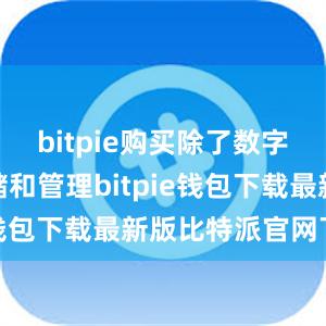 bitpie购买除了数字货币的存储和管理bitpie钱包下载最新版比特派官网下载