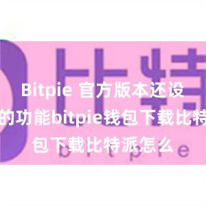 Bitpie 官方版本还设有丰富的功能bitpie钱包下载比特派怎么