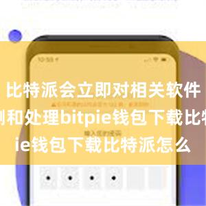 比特派会立即对相关软件进行检测和处理bitpie钱包下载比特派怎么