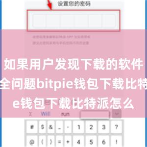 如果用户发现下载的软件存在安全问题bitpie钱包下载比特派怎么