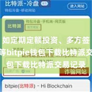 如定期定额投资、多方签署合约等bitpie钱包下载比特派交易记录