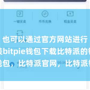 也可以通过官方网站进行下载安装bitpie钱包下载比特派的钱包，比特派官网，比特派钱包，比特派下载