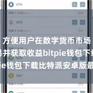 方便用户在数字货币市场进行交易并获取收益bitpie钱包下载比特派安卓版最新