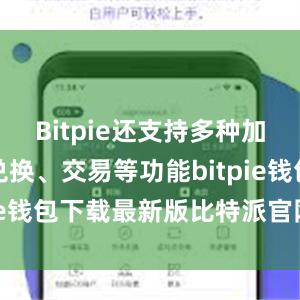 Bitpie还支持多种加密货币的兑换、交易等功能bitpie钱包下载最新版比特派官网下载