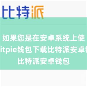 如果您是在安卓系统上使用bitpie钱包下载比特派安卓钱包