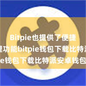 Bitpie也提供了便捷的资产管理功能bitpie钱包下载比特派安卓钱包