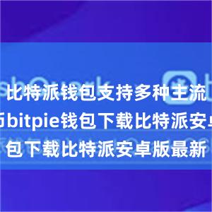 比特派钱包支持多种主流数字货币bitpie钱包下载比特派安卓版最新