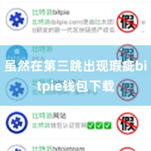 虽然在第三跳出现瑕疵bitpie钱包下载