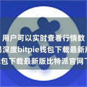 用户可以实时查看行情数据和交易深度bitpie钱包下载最新版比特派官网下载