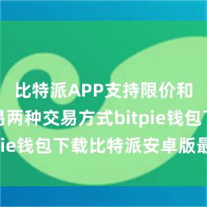 比特派APP支持限价和市价交易两种交易方式bitpie钱包下载比特派安卓版最新