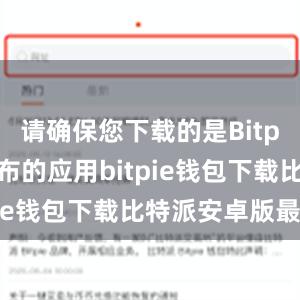 请确保您下载的是Bitpie官方发布的应用bitpie钱包下载比特派安卓版最新