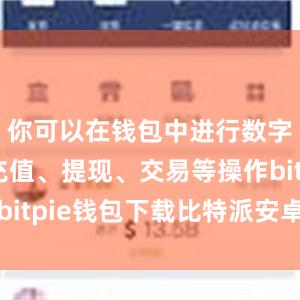 你可以在钱包中进行数字货币的充值、提现、交易等操作bitpie钱包下载比特派安卓版最新