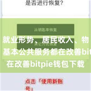 就业形势、居民收入、物价水平、基本公共服务都在改善bitpie钱包下载