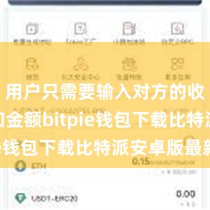 用户只需要输入对方的收款地址和金额bitpie钱包下载比特派安卓版最新