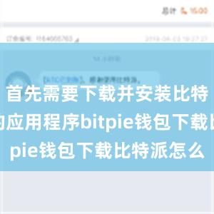 首先需要下载并安装比特派钱包的应用程序bitpie钱包下载比特派怎么