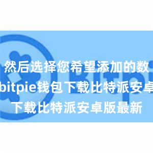 然后选择您希望添加的数字货币bitpie钱包下载比特派安卓版最新