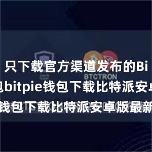 只下载官方渠道发布的Bitpie钱包bitpie钱包下载比特派安卓版最新