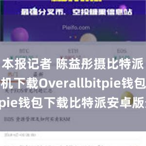 本报记者 陈益彤摄比特派钱包手机下载Overallbitpie钱包下载比特派安卓版最新