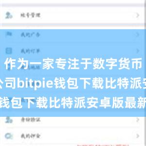 作为一家专注于数字货币领域的公司bitpie钱包下载比特派安卓版最新