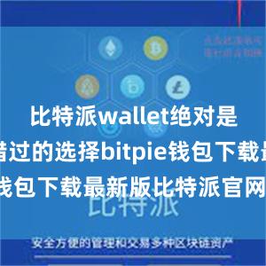 比特派wallet绝对是一个不可错过的选择bitpie钱包下载最新版比特派官网下载