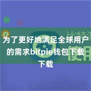 为了更好地满足全球用户的需求bitpie钱包下载