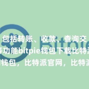 包括转账、收款、查询交易记录等功能bitpie钱包下载比特派的钱包，比特派官网，比特派钱包，比特派下载