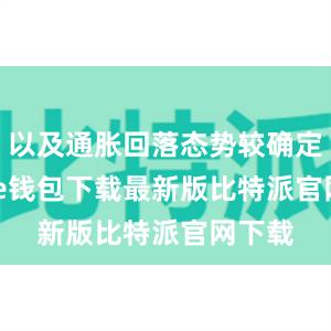 以及通胀回落态势较确定bitpie钱包下载最新版比特派官网下载