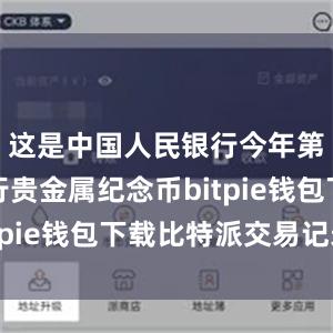 这是中国人民银行今年第五次发行贵金属纪念币bitpie钱包下载比特派交易记录