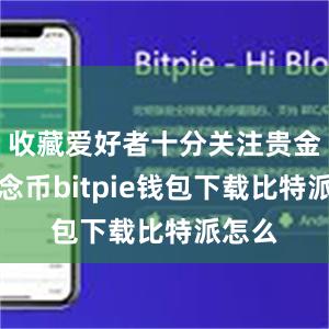 收藏爱好者十分关注贵金属纪念币bitpie钱包下载比特派怎么