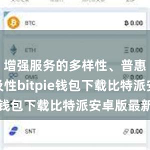 增强服务的多样性、普惠性、可及性bitpie钱包下载比特派安卓版最新