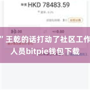 ”王乾的话打动了社区工作人员bitpie钱包下载