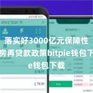 落实好3000亿元保障性住房再贷款政策bitpie钱包下载