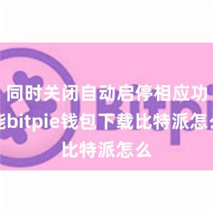 同时关闭自动启停相应功能bitpie钱包下载比特派怎么