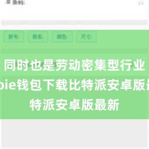 同时也是劳动密集型行业bitpie钱包下载比特派安卓版最新